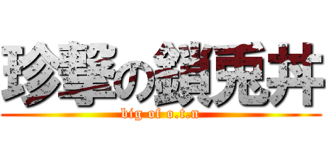 珍撃の鎖兎丼 (big of o.t.n)