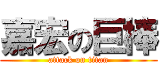 嘉宏の巨棒 (attack on titan)