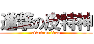 進撃の皮特神 (attack on titan)