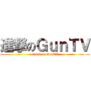進撃のＧｕｎＴＶ (attack on GunTV)