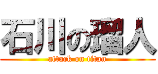 石川の瑠人 (attack on titan)