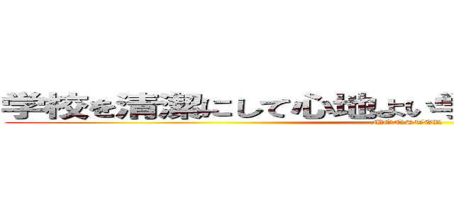 学校を清潔にして心地よい学校生活を送りましょう (MONSTER)