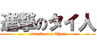 進撃のタイ人 (attack on a Thai)