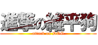 進撃の維平狗 (attack on DOG)