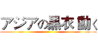 アジアの黒衣 動く ()