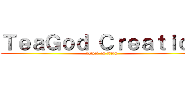 ＴｅａＧｏｄ Ｃｒｅａｔｉｏｎ (attack on titan)