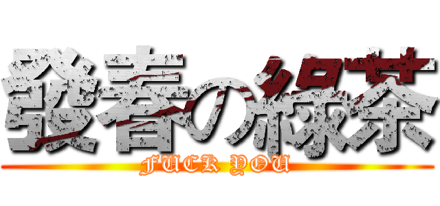 發春の綠茶 (FUCK YOU)