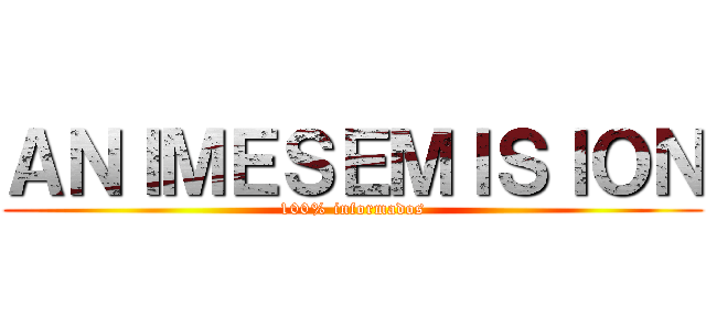 ＡＮＩＭＥＳＥＭＩＳＩＯＮ (100% informados)