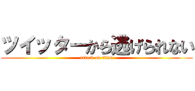 ツイッターから逃げられない (attack on titan)