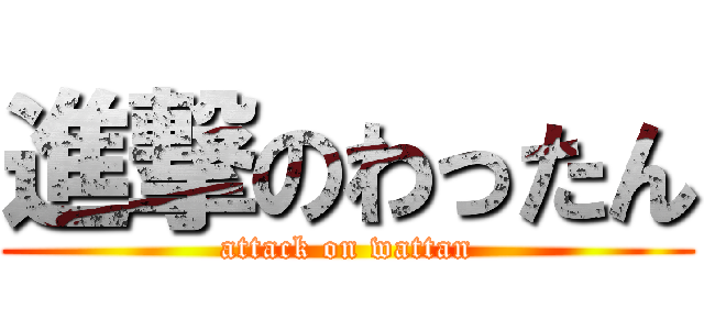 進撃のわったん (attack on wattan)