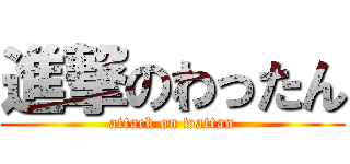 進撃のわったん (attack on wattan)