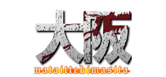 大阪 (mataittekimasita)
