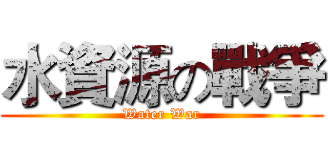 水資源の戰爭 (Water War)