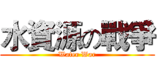 水資源の戰爭 (Water War)