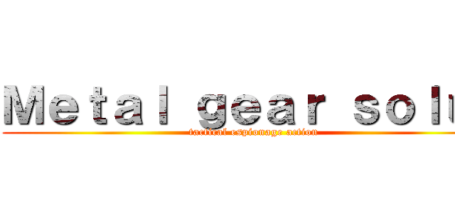 Ｍｅｔａｌ ｇｅａｒ ｓｏｌｕｄ (tactical espionage action)