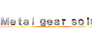 Ｍｅｔａｌ ｇｅａｒ ｓｏｌｕｄ (tactical espionage action)