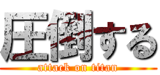 圧倒する (attack on titan)