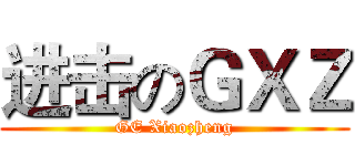 进击のＧＸＺ (GE Xiaozheng)