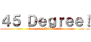 ４５ Ｄｅｇｒｅｅ！ (Group 2 | BSCE- 2A)