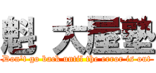 魁 大屋塾 (Don't go back until the error is out)