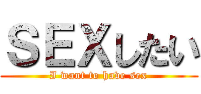 ＳＥＸしたい (I want to have sex)