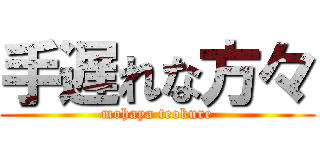 手遅れな方々 (mohaya teokure)