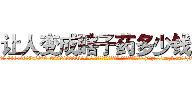让人变成瞎子药多少钱 (让人变成瞎子药多少钱【电-186x2687x6963-Q278180069元-吉-药-业】我们做的是长期生意,靠的是老客户长期支持 http://sngk.net/zNKXPJ
)