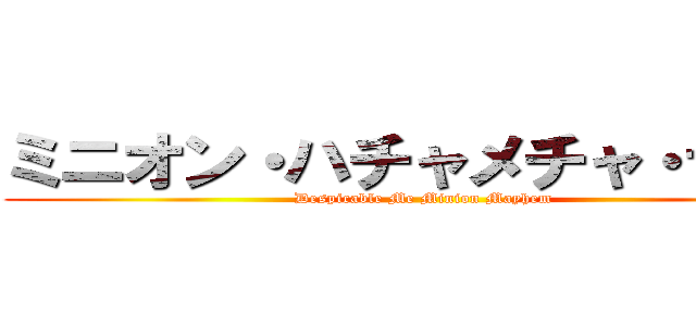 ミニオン・ハチャメチャ・ライド (Despicable Me Minion Mayhem)