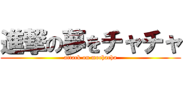 進撃の夢をチャチャ (attack on mochacha)