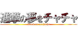 進撃の夢をチャチャ (attack on mochacha)