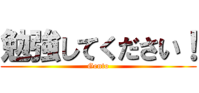 勉強してください！ (Gento)