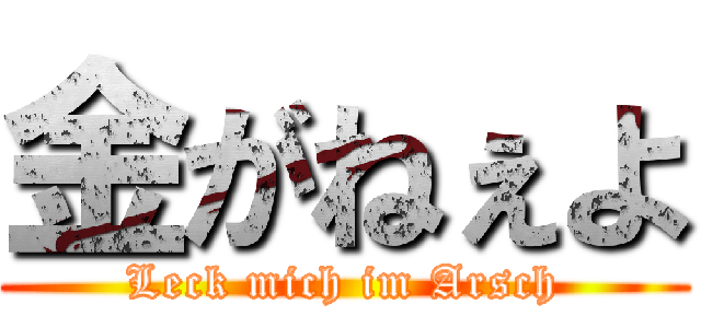 金がねぇよ (Leck mich im Arsch)