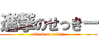 進撃のせっきー (attack on sekki-)