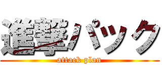 進撃パック (attack plan)