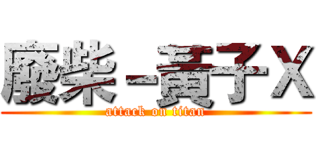 廢柴－黃子Ｘ (attack on titan)