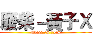 廢柴－黃子Ｘ (attack on titan)