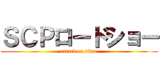 ＳＣＰロードショー (attack on titan)