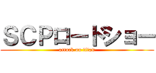 ＳＣＰロードショー (attack on titan)