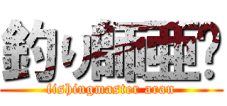 釣り師亜欗 (fishingmaster aran)