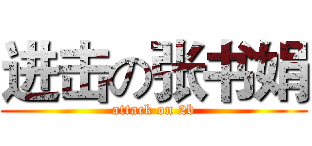进击の张书娟 (attack on 2b)