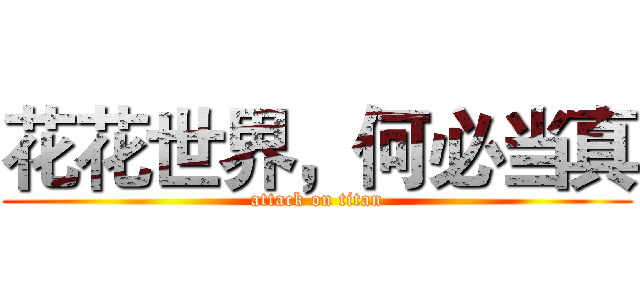花花世界，何必当真 (attack on titan)