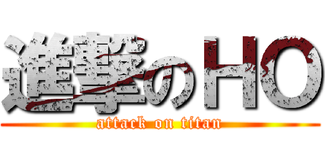 進撃のＨＯ (attack on titan)