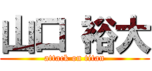 山口 裕大 (attack on titan)