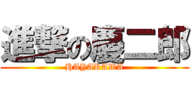 進撃の慶二郎 (HAYAKAWA)
