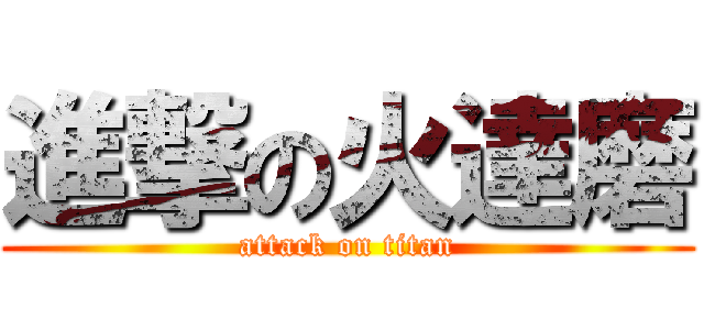 進撃の火達磨 (attack on titan)