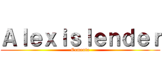 Ａｌｅｘｉｓｌｅｎｄｅｒ (Comenta)