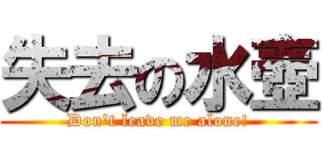 失去の水壺 (Don't leave me alone!)