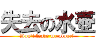 失去の水壺 (Don't leave me alone!)