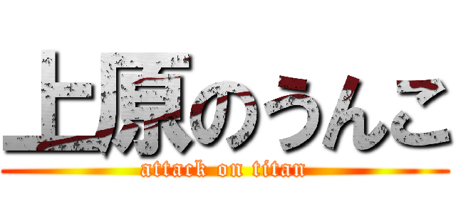 上原のうんこ (attack on titan)