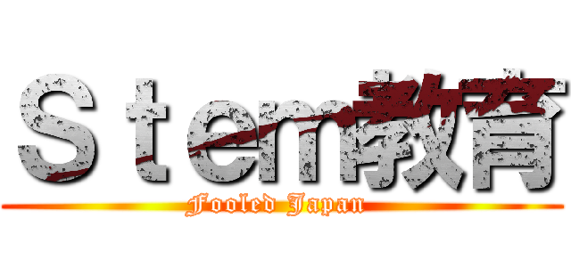 Ｓｔｅｍ教育 (Fooled Japan )
